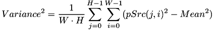 \[Variance^2 = \frac{1}{W\cdot H}\sum_{j=0}^{H-1}\sum_{i=0}^{W-1}(pSrc(j,i)^2-Mean^2)\]